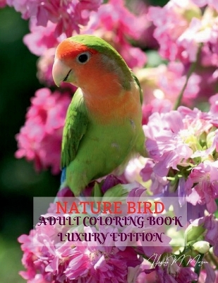 Nature Bird Adult Coloring Book Luxury Edition: Unique and Amazing Nature and Bird Adult Coloring Book Creative Haven Birds  Adult Coloring Book Dover Nature Relaxation, Meditation and Happiness Coloring Book for Adults