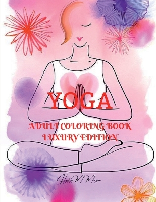 Yoga Adult Coloring Book Luxury Edition: Incredible Adult Coloring Book with Yoga Desings Yoga Premium Pages to Color  for Adults Relaxation, Meditation and Happiness Coloring Book for Adults