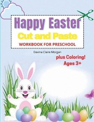 Happy Easter Cut and Paste Workbook for Preschool: Amazing Coloring and Cutting Activity Book for Kids Ages 3plus Perfect Idea  Gift for Easter Cut and Paste Easter and Spring Holiday Workbook