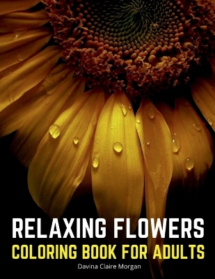 Relaxing Flowers Coloring Book for Adults: 2021 Edition 35 Premium Coloring Pages with Amazing Designs for Stress  Relief, Relaxation and Creativity Stress Relieving Designs with Flowers for Adults