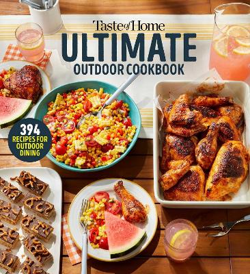 Taste of Home Ultimate Outdoor Cookbook: Taste of Home Ultimate Outdoor Cookbook Summer Grilling and Picnic Recipes  320 Pages Includes 394 Cookout Favorites