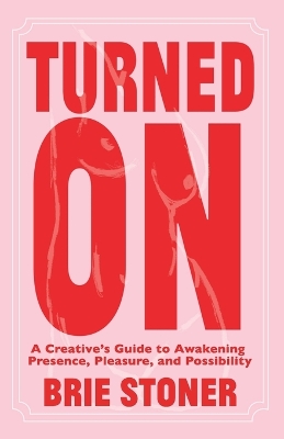 Turned On: A Creatives Guide to Awakening Presence, Pleasure, and Possibility