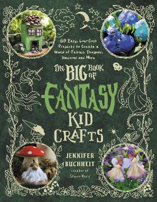 Big Book of Fantasy Kid Crafts: 60 Easy, Low-Cost Projects to Create a World of Fairies, Dragons, Unicorns  and More