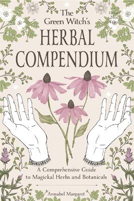Green Witch's Herbal Compendium: A Comprehensive Guide to Magical Herbs and Botanicals