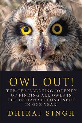 Owl Out!: The Trailblazing Journey of Finding All Owls in the Indian Subcontinent in  One Year!