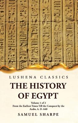 History of Egypt From the Earliest Times Till the Conquest by the Arabs, A.  D. 640 Volume 1 of 2