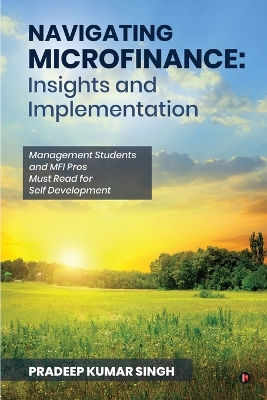 Navigating Microfinance: Insights and Implementations: Management Students and MFI Pros Must Read for  Self Development