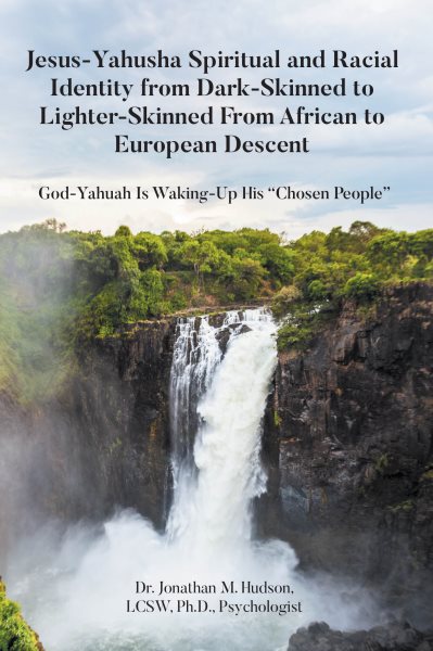 Jesus-Yahusha Spiritual and Racial Identity from Dark-Skinned to Lighter-Skinned From African to European Descent: God-Yahuah Is Waking-Up His &quote;Chosen People&quote;
