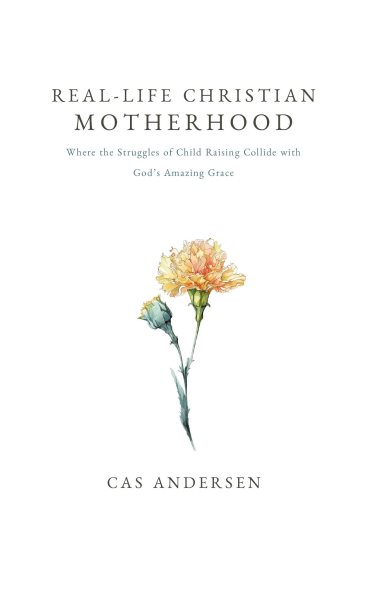 Real-Life Christian Motherhood: Where the Struggles of Child Raising Collide with God's Amazing Grace