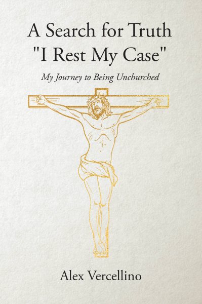 Search for Truth &quote;I Rest My Case&quote;: My Journey to Being Unchurched