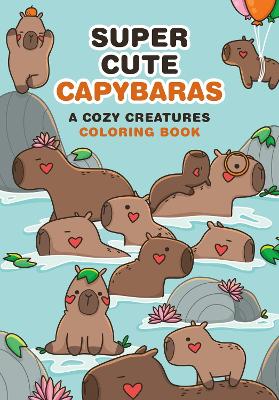 Super Cute Capybaras: A Cozy Creatures Coloring Book