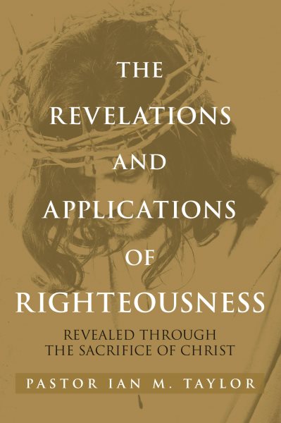 THE REVELATIONS AND APPLICATIONS OF RIGHTEOUSNESS: REVEALED THROUGH THE SACRIFICE OF CHRIST