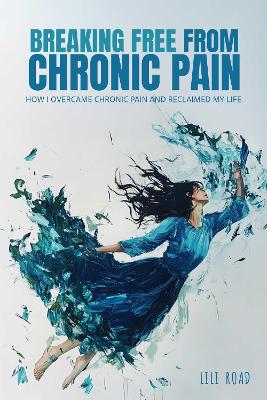 Breaking Free from Chronic Pain: How I Overcame Chronic Pain and Reclaimed My Life
