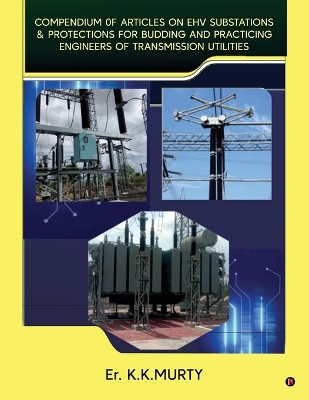 Compendium of Articles on Ehv Substations and Protections: for Budding and Practicing Engineers of Transmission Utilities