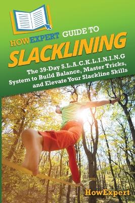 HowExpert Guide to Slacklining: The 39-Day S.L.A.C.K.L.I.N.I.N.G System to Build Balance, Master Tricks, and  Elevate Your Slackline Skills