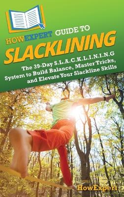 HowExpert Guide to Slacklining: The 39-Day S.L.A.C.K.L.I.N.I.N.G System to Build Balance, Master Tricks, and  Elevate Your Slackline Skills