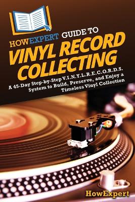 HowExpert Guide to Vinyl Record Collecting: A 45-Day Step-by-Step V.I.N.Y.L.R.E.C.O.R.D.S. System to Build, Preserve,  and Enjoy a Timeless Vinyl Collection