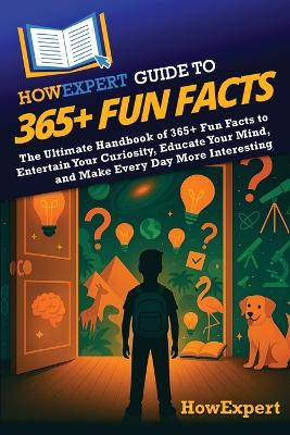 HowExpert Guide to 365plus Fun Facts: The Ultimate Handbook of 365plus Fun Facts to Entertain Your Curiosity, Educate  Your Mind, and Make Every Day More Interesting