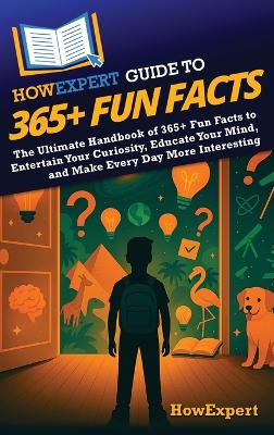 HowExpert Guide to 365plus Fun Facts: The Ultimate Handbook of 365plus Fun Facts to Entertain Your Curiosity, Educate  Your Mind, and Make Every Day More Interesting