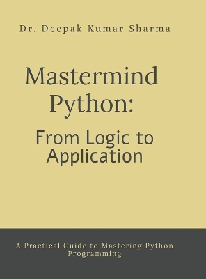 Mastermind Python: From Logic to Application: A Practical Guide to Mastering Python Programming
