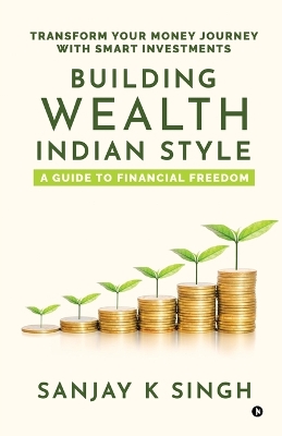 Building Wealth, Indian Style: A Guide to Financial Freedom: Transform Your Money Journey with Smart  Investments