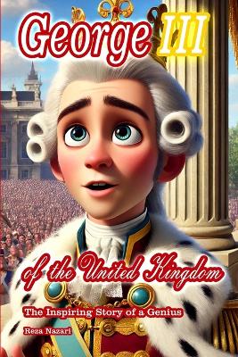 George III of the United Kingdom: The Inspiring Story of a Genius