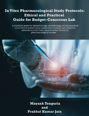 In Vitro Pharmacological Study Protocols: Ethical and Practical Guide for Budget - Conscious Lab: A practical guide  for biotechnology, microbiology, pharmaceutical chemistry and pharmacy researchers seeking cost-effective, ethically sound in vitro experimental models for pharmacological studies