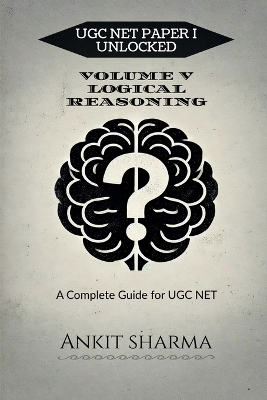 Ugc Net Paper I Unlocked: VOLUME V LOGICAL REASONING: A Complete Guide for UGC NET