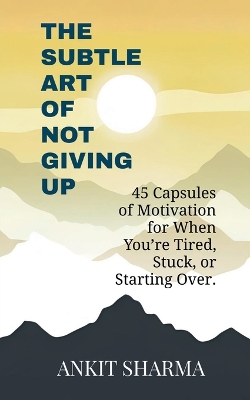 Subtle Art of Not Giving Up: 45 Capsules of Motivation for When You're Tired, Stuck, or Starting Over