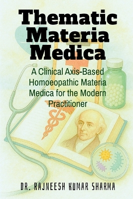 Thematic Materia Medica: A Clinical Axis-Based Homoeopathic Materia Medica for the Modern Practitioner