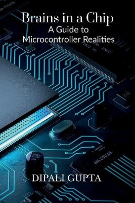 Brains in a Chip: A Guide to Microcontroller Realities: MASTERING MICROCONTROLLERS FOR  INDUSTRIAL INNOVATION