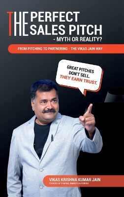 Perfect Sales Pitch: Myth or Reality?: From Pitching to Partnering-The Vikas Jain Way
