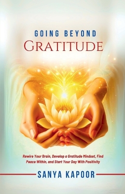 Going Beyond Gratitude: Rewire Your Brain, Develop a Gratitude Mindset, Find Peace Within, and Start  Your Day With Positivity