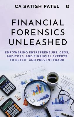 Financial Forensics Unleashed: Empowering Entrepreneurs, CEOs, Auditors, and Financial Experts to Detect  and Prevent Fraud
