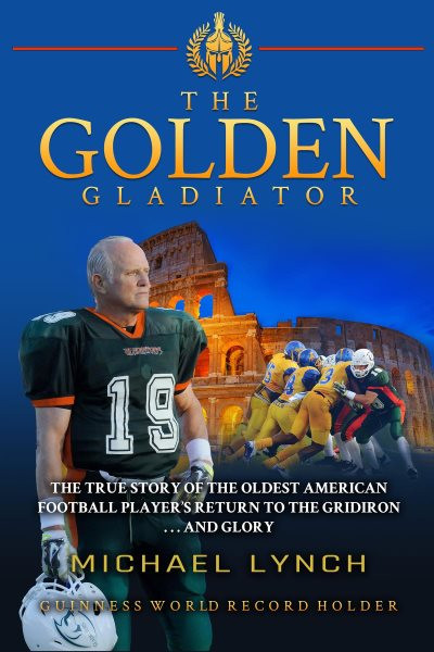 Golden Gladiator: The True Story of the Oldest American Football Player's Return to the Gridiron... and Glory