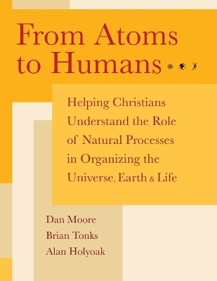 From Atoms to Humans: Helping Christians Understand the Role of Natural Processes in Organizing  the Universe, Earth, and Life