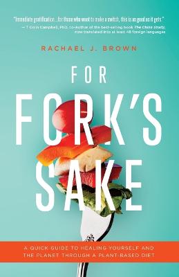 For Fork's Sake: A Quick Guide to Healing Yourself and the Planet Through a Plant-Based Diet