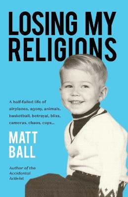 Losing My Religions: A half-failed life of airplanes, agony, animals, basketball, betrayal,  bliss, cameras, chaos, cops...