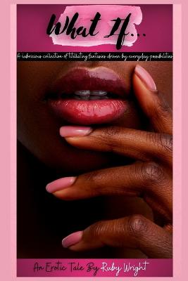 What If...: A lubricious collection of titillating fantasies driven by everyday  possibilities