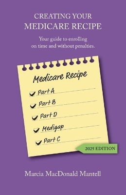 Creating Your Medicare Recipe: Your guide to enrolling on time and without penalties 2025 ed.
