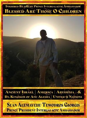 Sean Alemayehu Tewodros Giorgis Presents... Inscribed By 9Ruby Prince  Intergalactic Ambassador Blessed Are Those O Children of Ancient Israel, Abyssinia, America & Da Kingdom Of Anu Alesha: Retracing Biblical Ancestors Of The Holy Scriptures