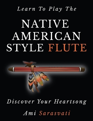 Learn to Play the Native American Style Flute: Discover Your Heartsong 3rd ed.