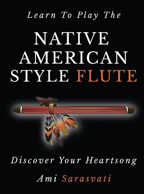 Learn to Play the Native American Style Flute: Discover Your Heartsong 3rd ed.