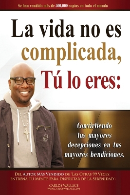 VIDA no es Complicada TU ERES: Convirtiendo tus Mayores Decepciones en tus Mayores Bendiciones