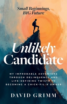 Unlikely Candidate: My Improbable Adventure Through Delinquency and Life-Defining Twists to  Becoming a Chick-fil-A Owner
