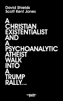 Christian Existentialist and a Psychoanalytic Atheist Walk Into a Trump Rally
