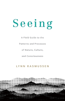 Seeing: A Field Guide to the Patterns and Processes of Nature, Culture, and  Consciousness