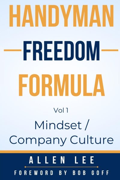 Handyman Freedom Formula Volume #1: Mindset / Company Culture: How to thrive in the handyman industry and change the world while you are at it!