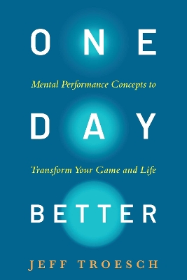 One Day Better: Mental Performance Concepts to Transform Your Game and Life
