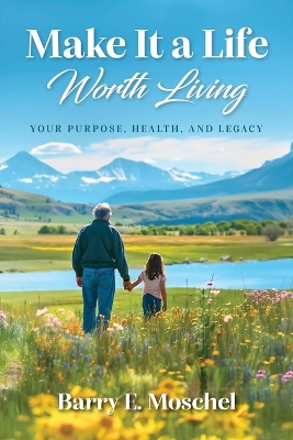Make It a Life Worth Living: Your Purpose, Health, and Legacy